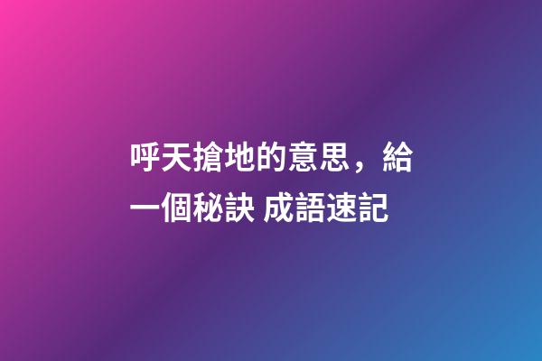 呼天搶地的意思，給一個秘訣 成語速記-第1張-觀點-玄機派